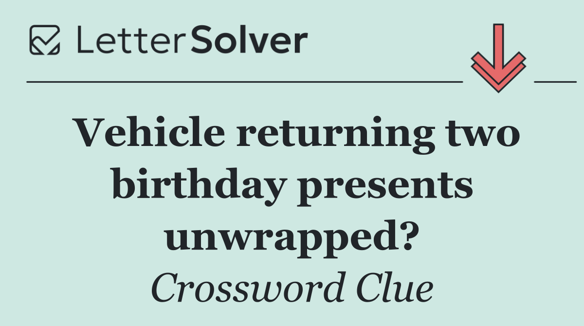 Vehicle returning two birthday presents unwrapped?