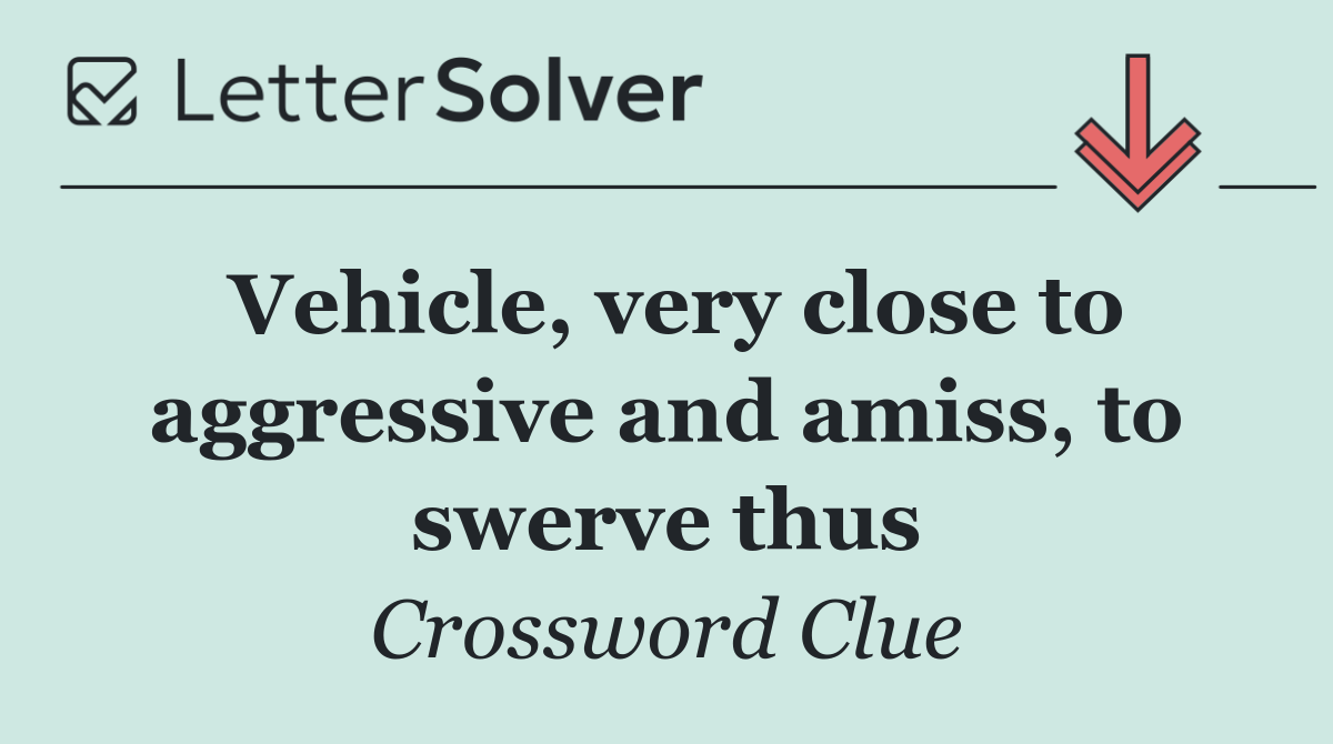 Vehicle, very close to aggressive and amiss, to swerve thus
