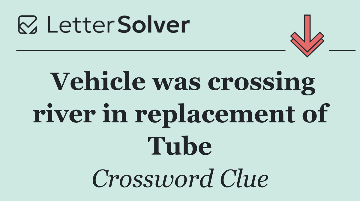 Vehicle was crossing river in replacement of Tube