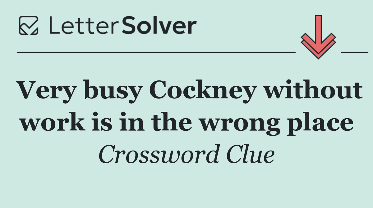 Very busy Cockney without work is in the wrong place