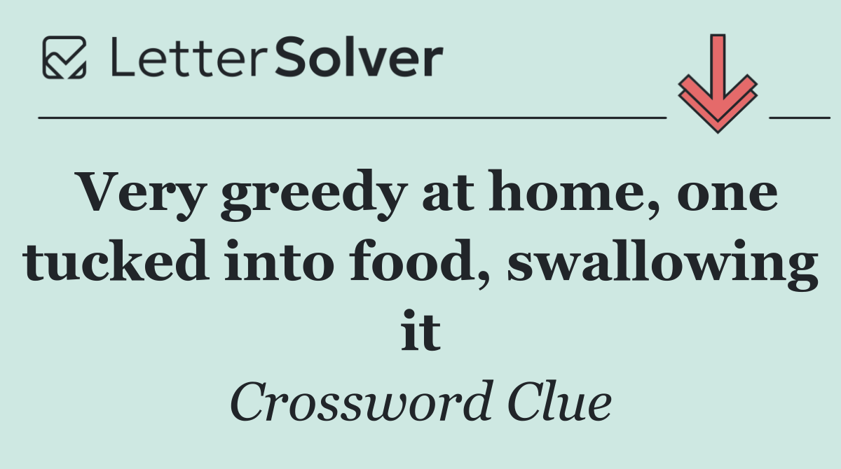 Very greedy at home, one tucked into food, swallowing it