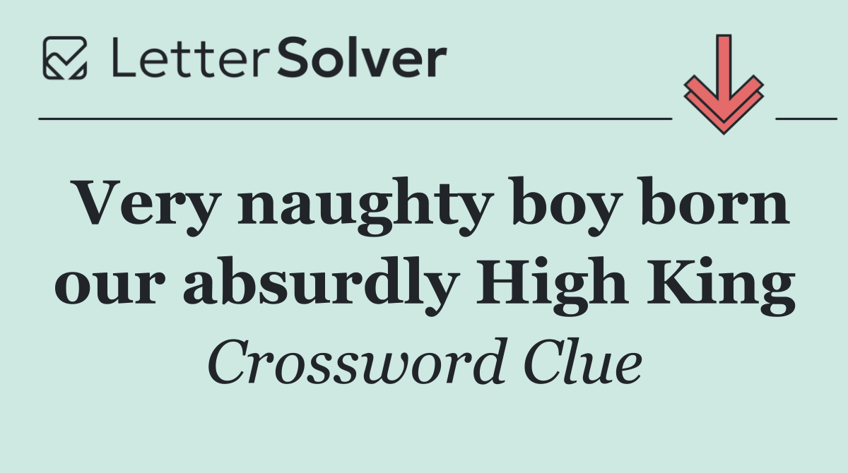 Very naughty boy born our absurdly High King