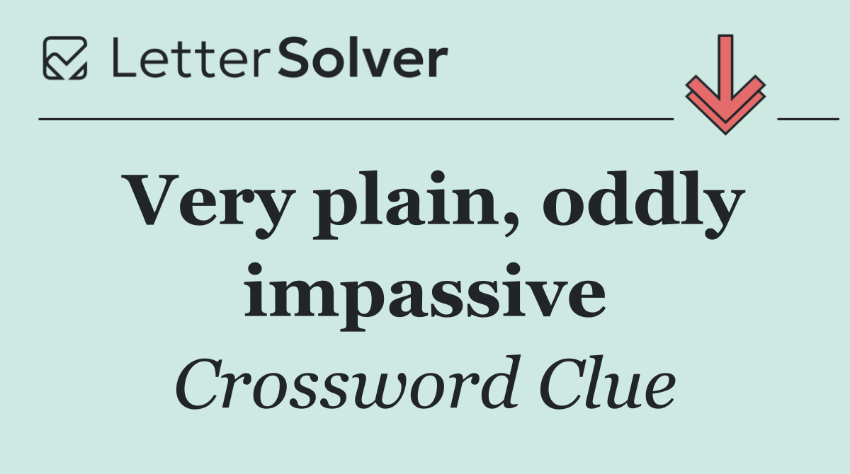 Very plain, oddly impassive