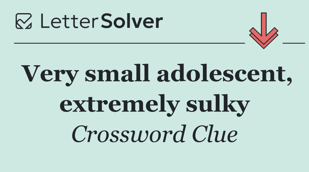 Very small adolescent, extremely sulky