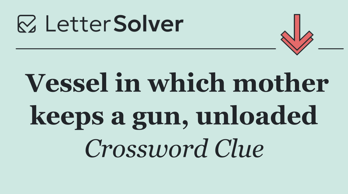 Vessel in which mother keeps a gun, unloaded