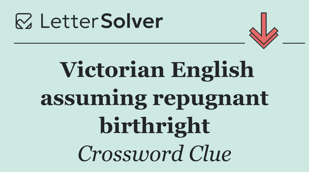 Victorian English assuming repugnant birthright
