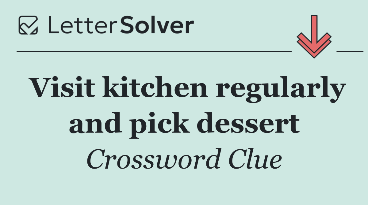 Visit kitchen regularly and pick dessert
