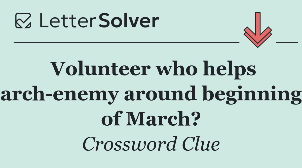 Volunteer who helps arch enemy around beginning of March?