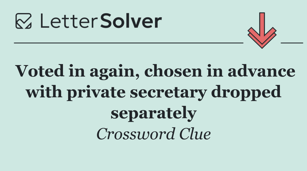 Voted in again, chosen in advance with private secretary dropped separately