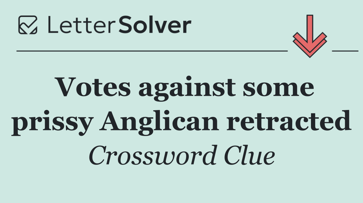 Votes against some prissy Anglican retracted