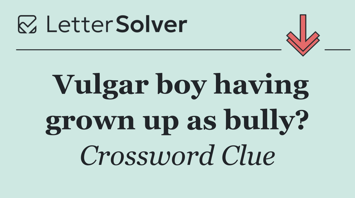 Vulgar boy having grown up as bully?