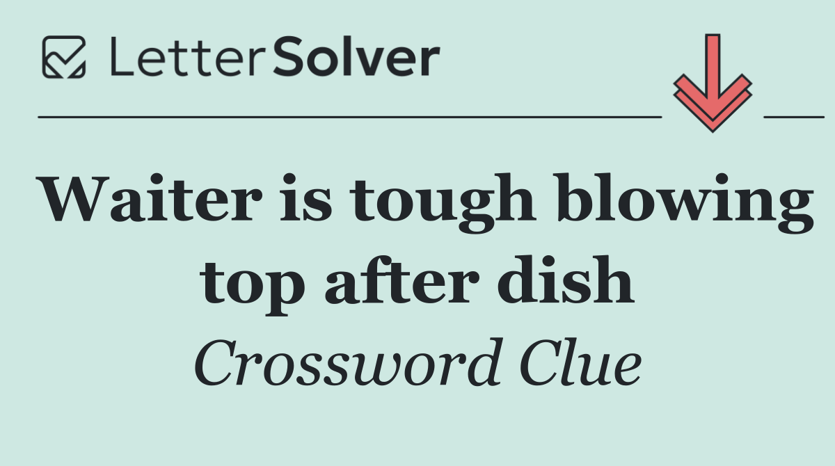 Waiter is tough blowing top after dish
