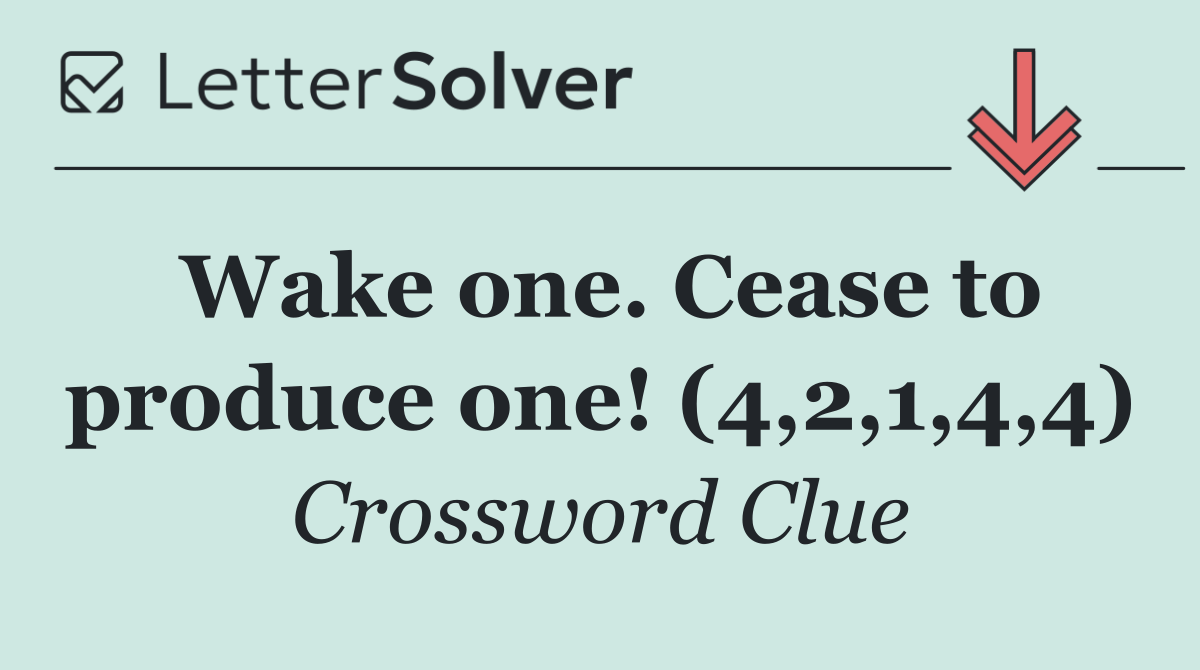 Wake one. Cease to produce one! (4,2,1,4,4)