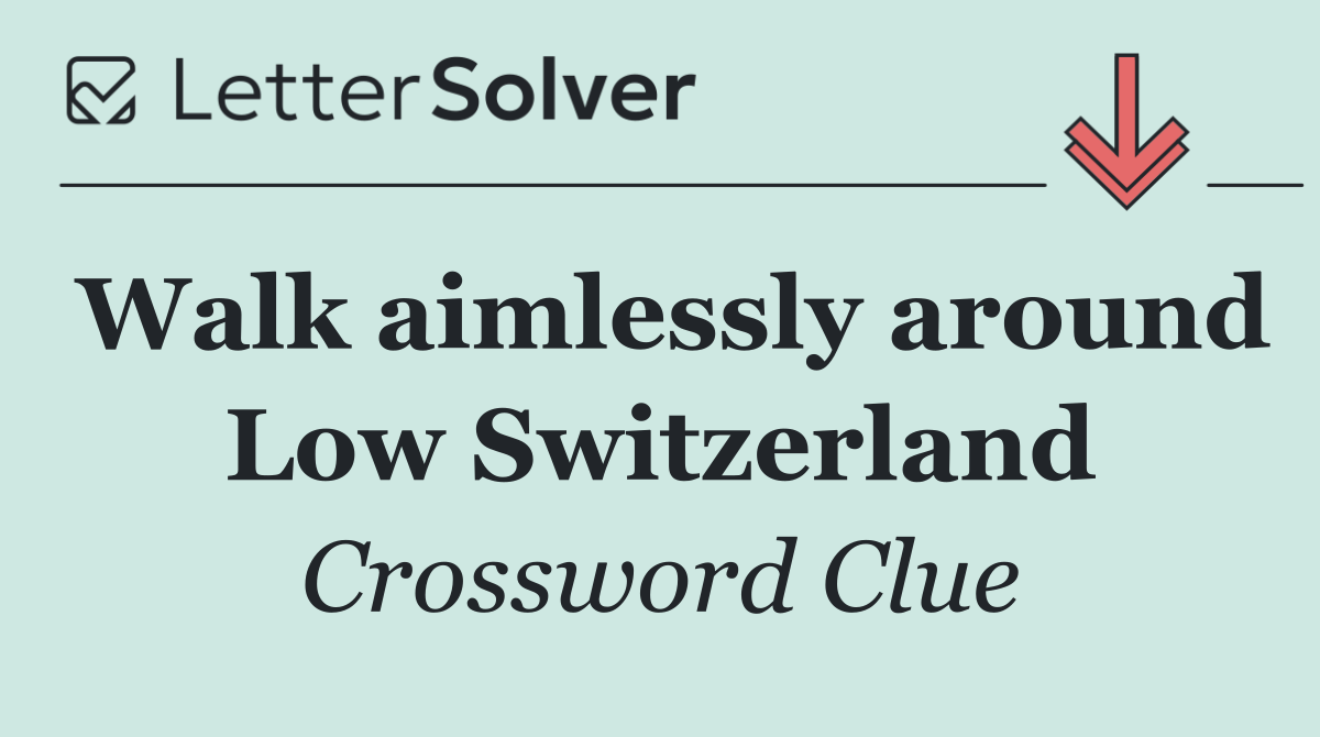 Walk aimlessly around Low Switzerland