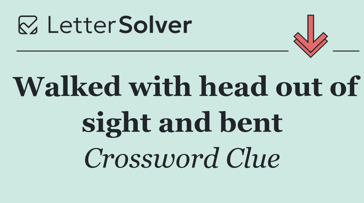 Walked with head out of sight and bent