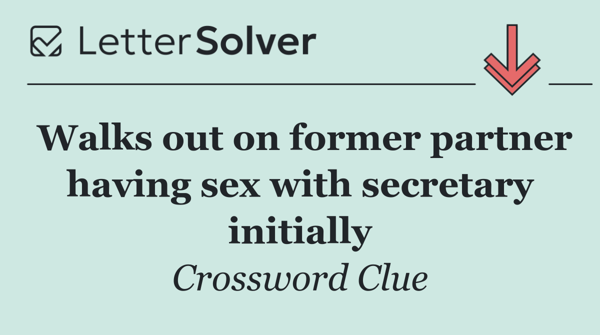 Walks out on former partner having sex with secretary initially