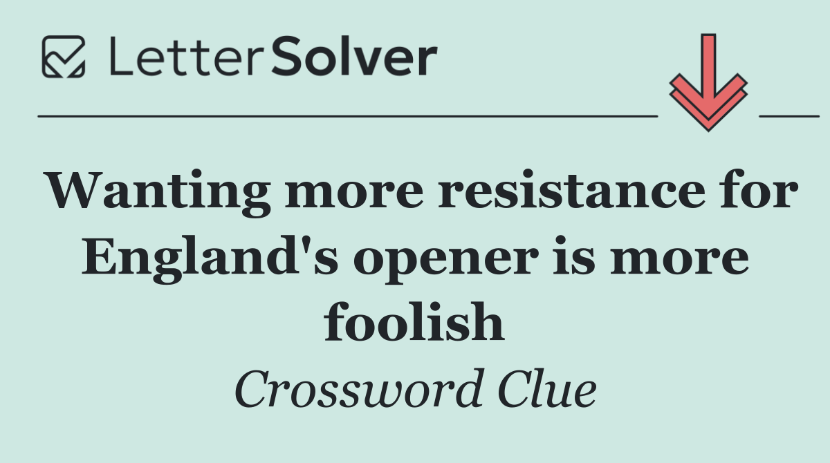 Wanting more resistance for England's opener is more foolish