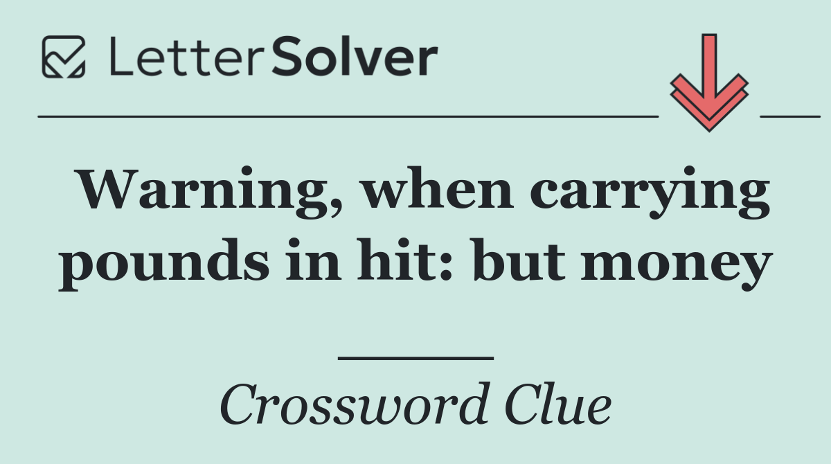 Warning, when carrying pounds in hit: but money ____