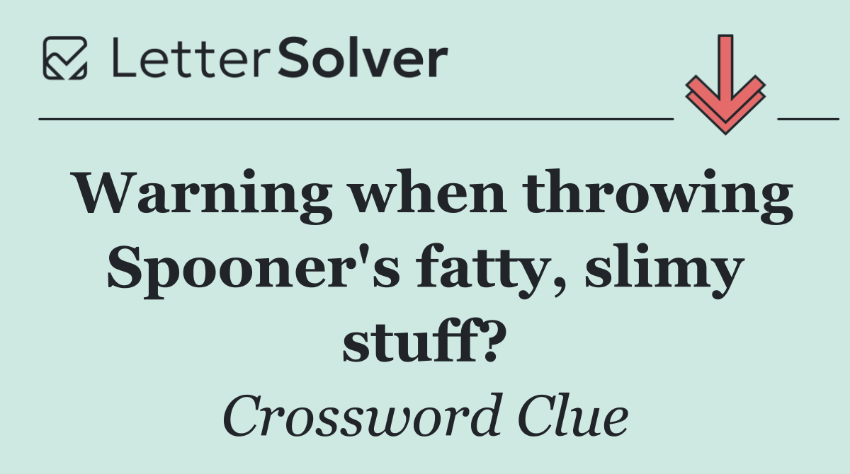 Warning when throwing Spooner's fatty, slimy stuff?