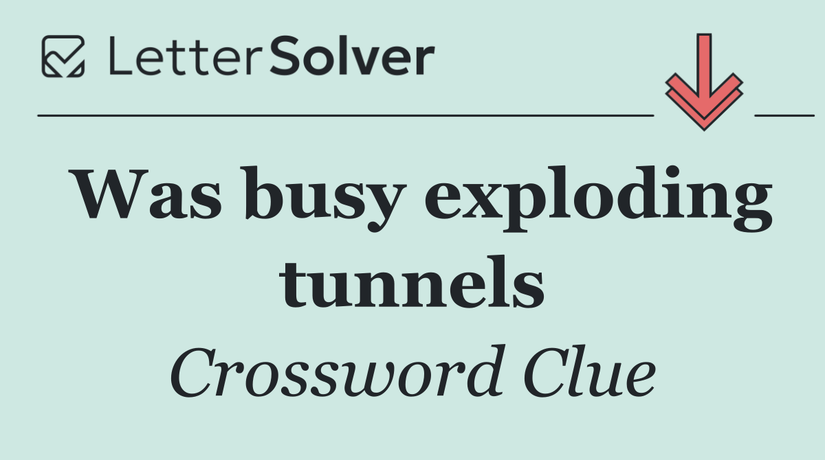 Was busy exploding tunnels