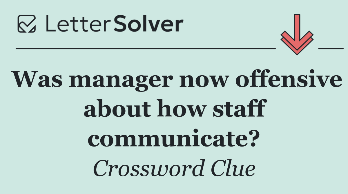 Was manager now offensive about how staff communicate?
