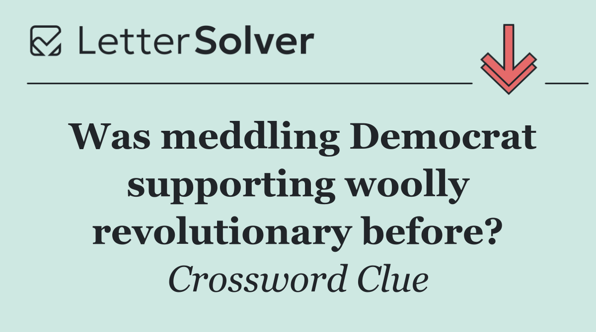 Was meddling Democrat supporting woolly revolutionary before?
