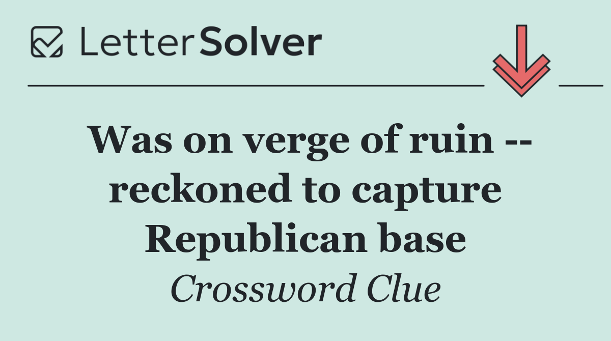 Was on verge of ruin    reckoned to capture Republican base