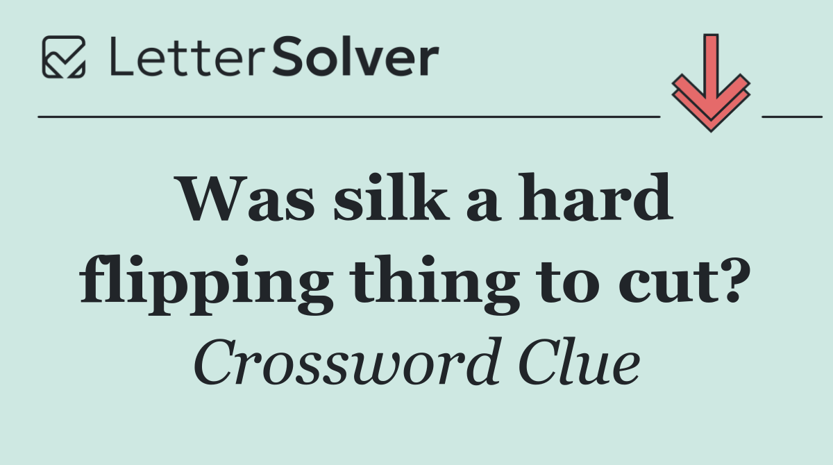 Was silk a hard flipping thing to cut?