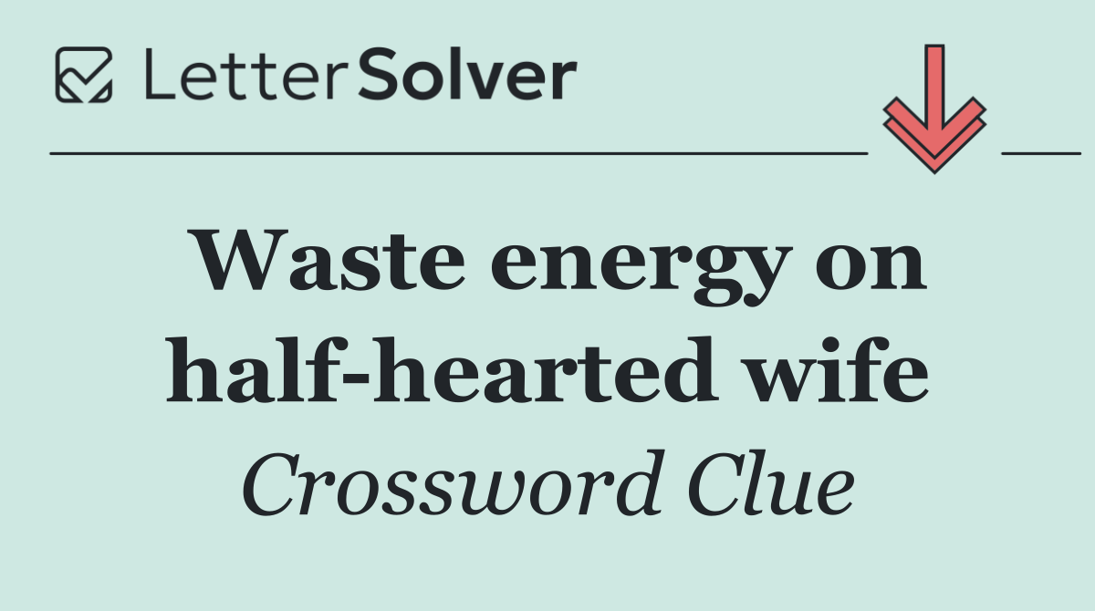 Waste energy on half hearted wife