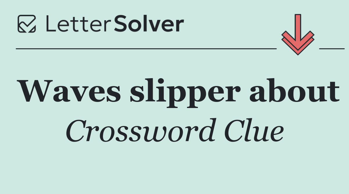 Waves slipper about