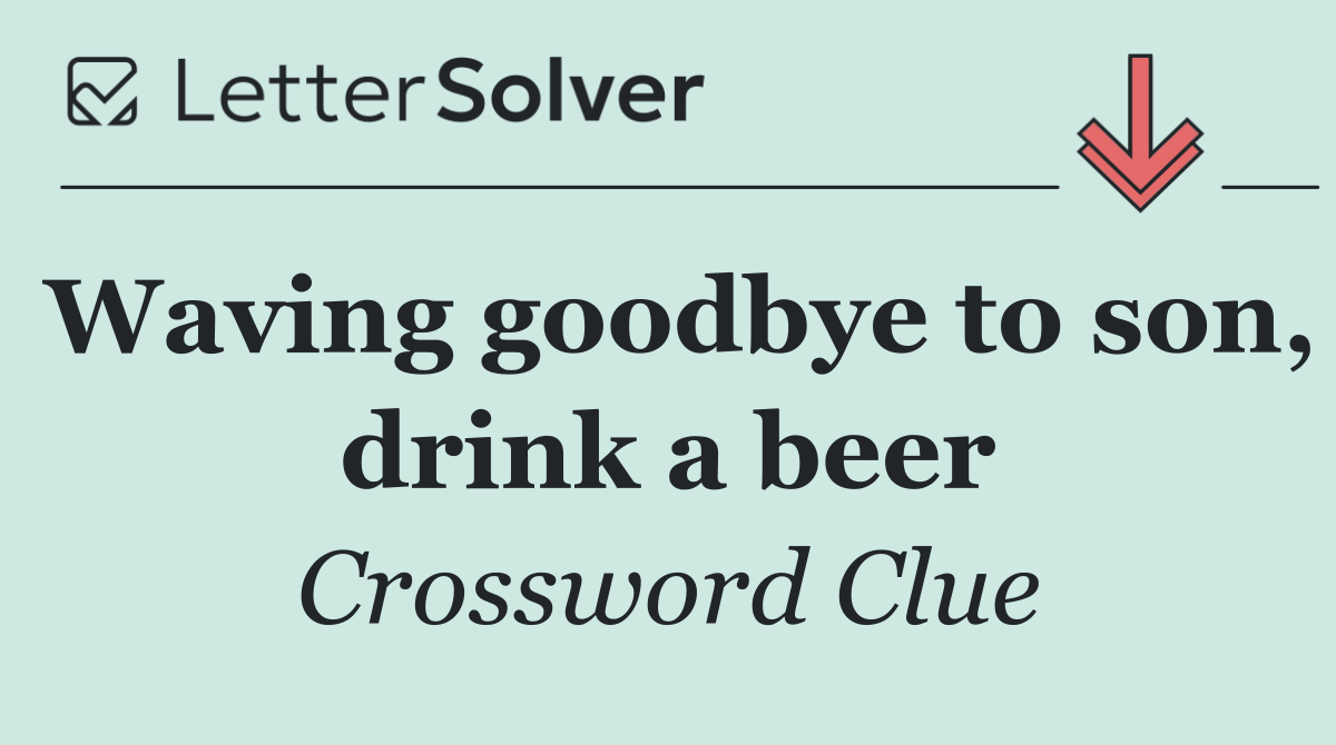 Waving goodbye to son, drink a beer