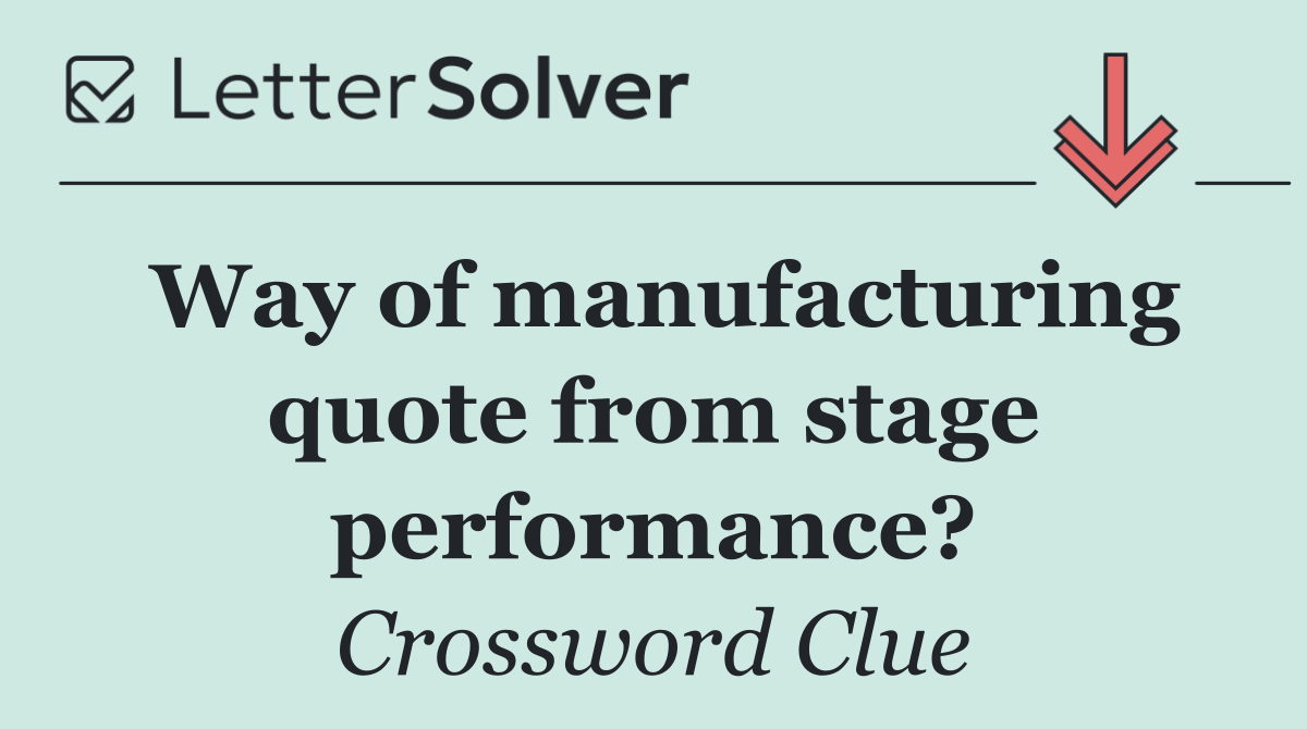 Way of manufacturing quote from stage performance?