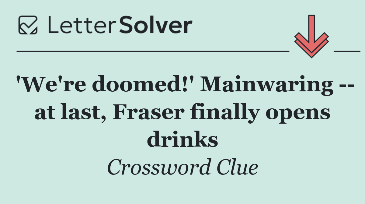 'We're doomed!' Mainwaring    at last, Fraser finally opens drinks