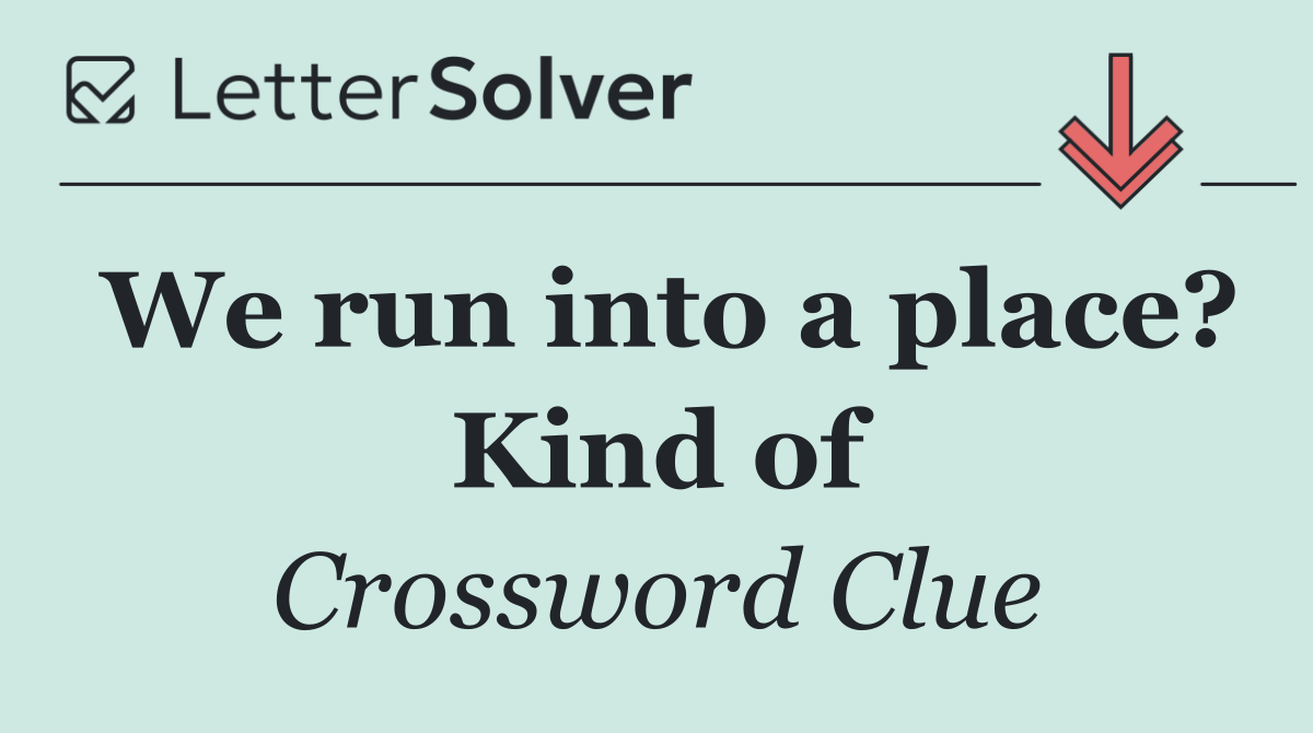 We run into a place? Kind of