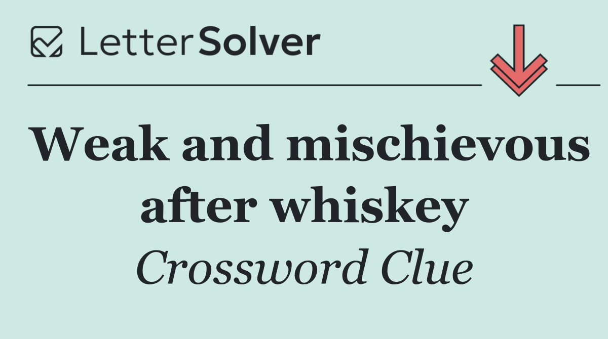 Weak and mischievous after whiskey