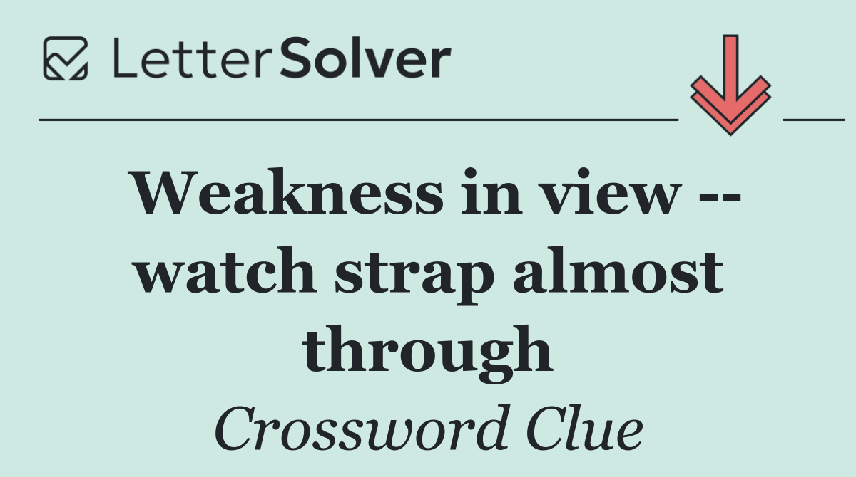 Weakness in view    watch strap almost through