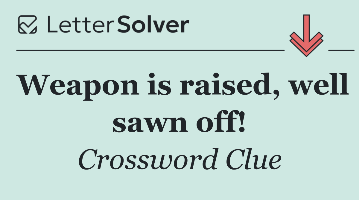 Weapon is raised, well sawn off!