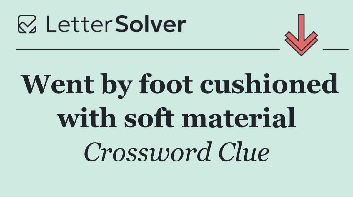 Went by foot cushioned with soft material
