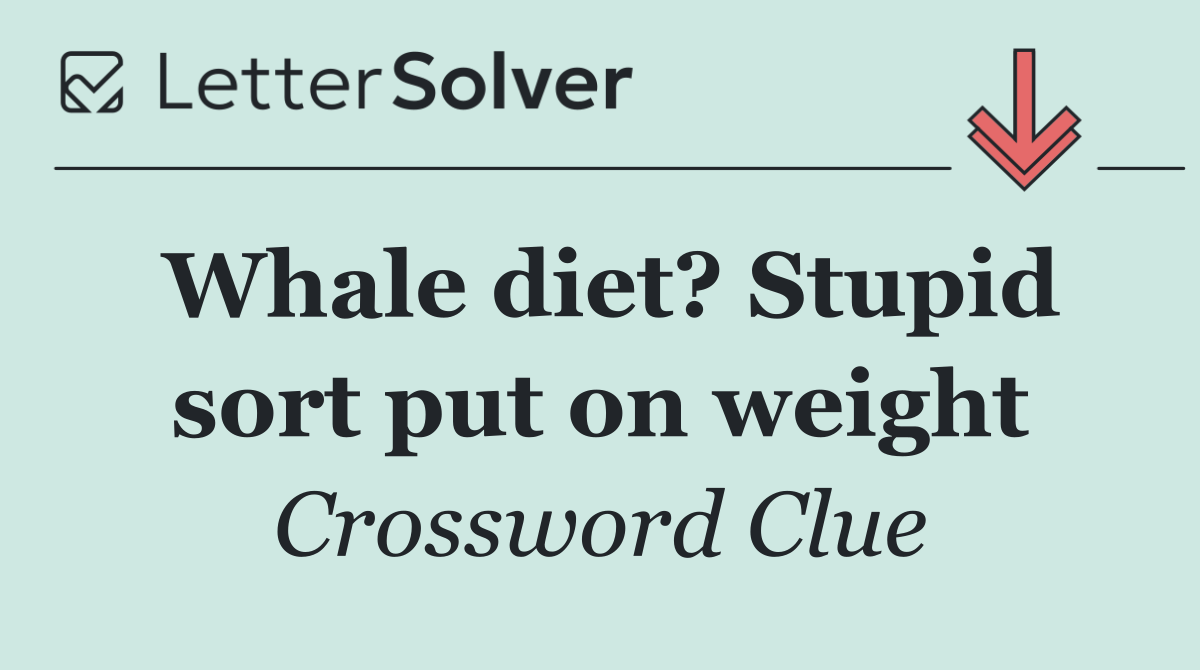 Whale diet? Stupid sort put on weight