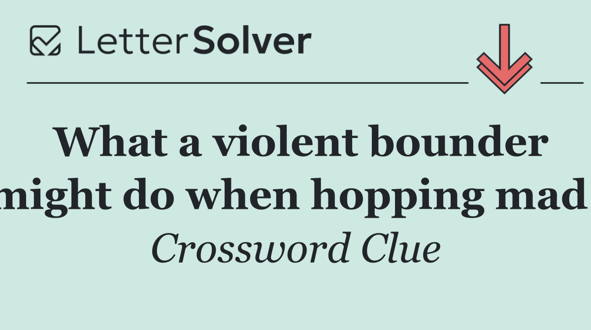 What a violent bounder might do when hopping mad!