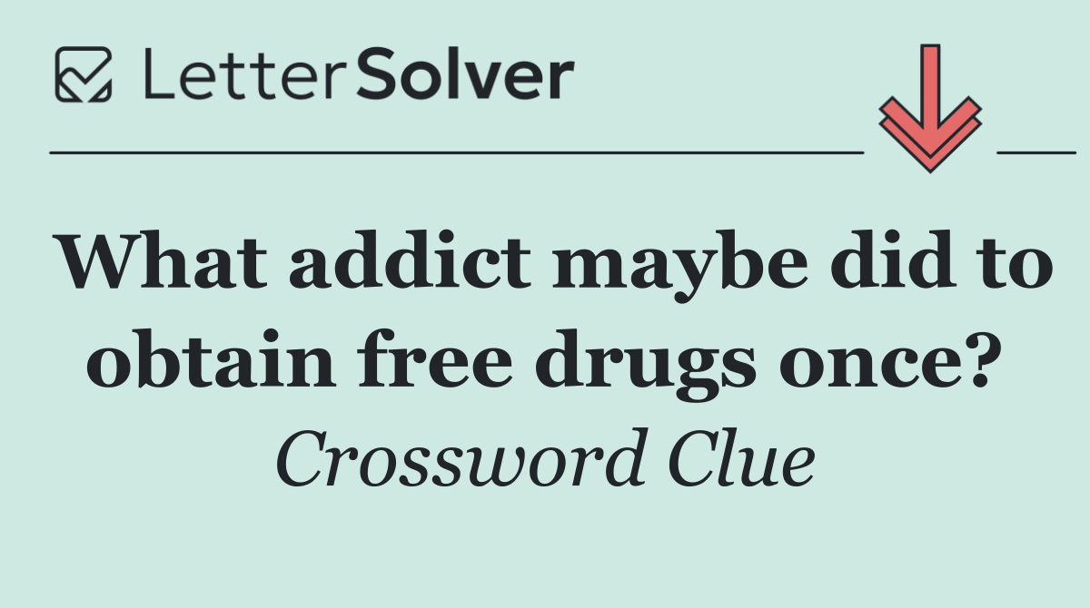 What addict maybe did to obtain free drugs once?