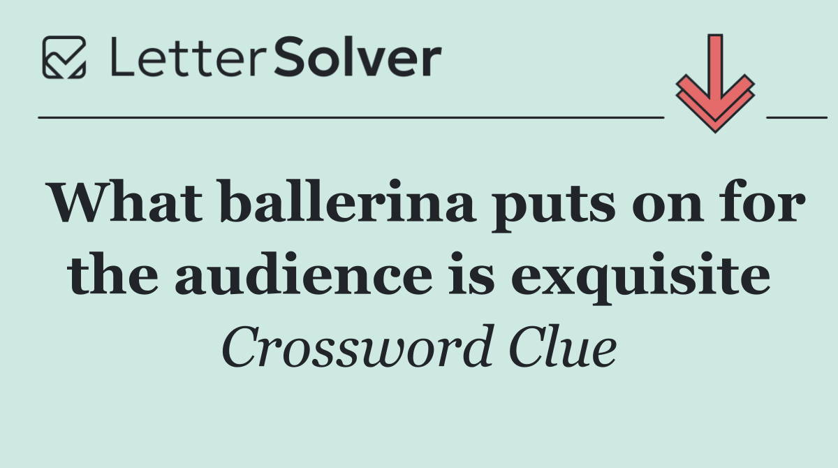 What ballerina puts on for the audience is exquisite