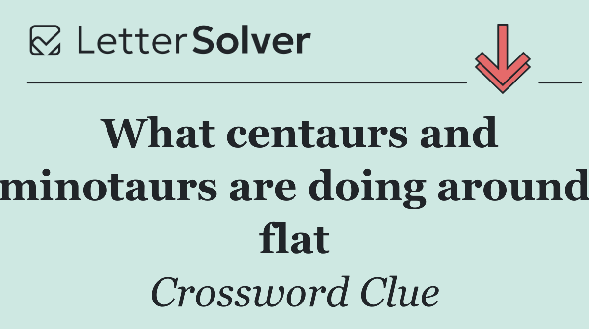 What centaurs and minotaurs are doing around flat