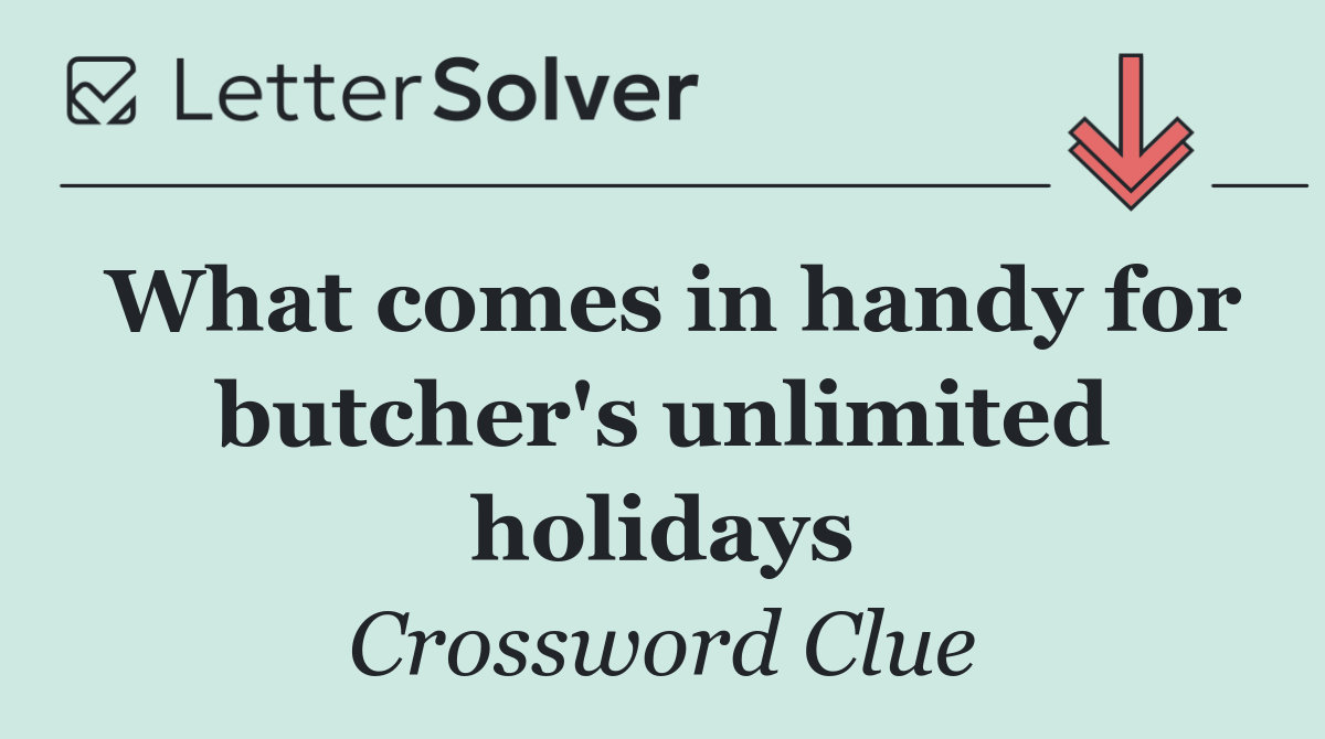 What comes in handy for butcher's unlimited holidays