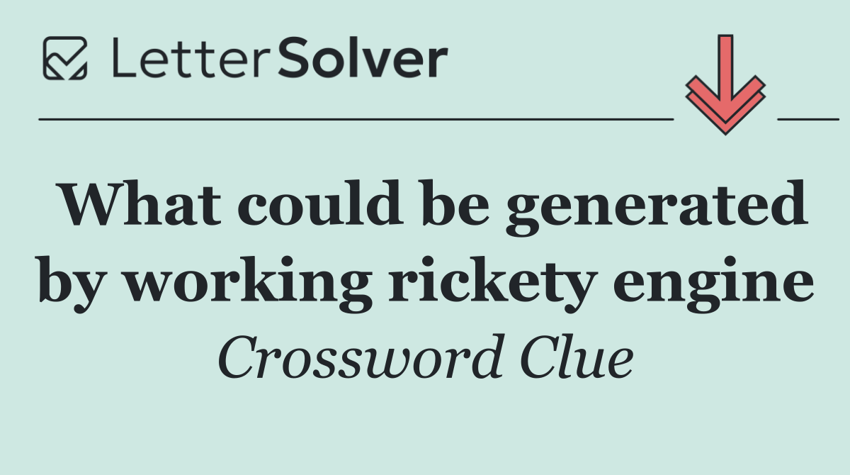 What could be generated by working rickety engine