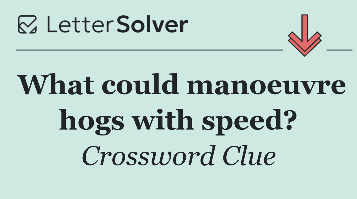 What could manoeuvre hogs with speed?