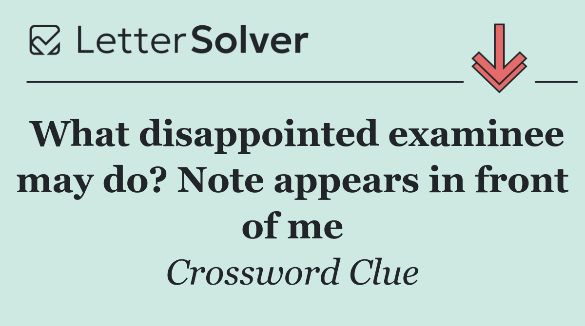 What disappointed examinee may do? Note appears in front of me