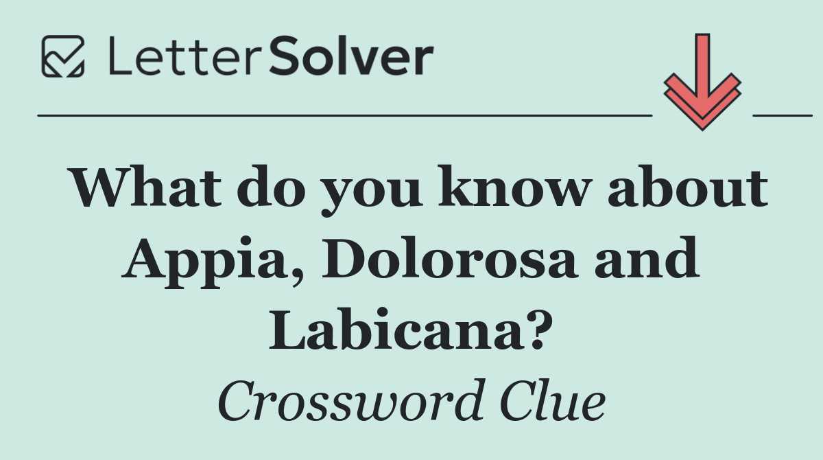 What do you know about Appia, Dolorosa and Labicana?