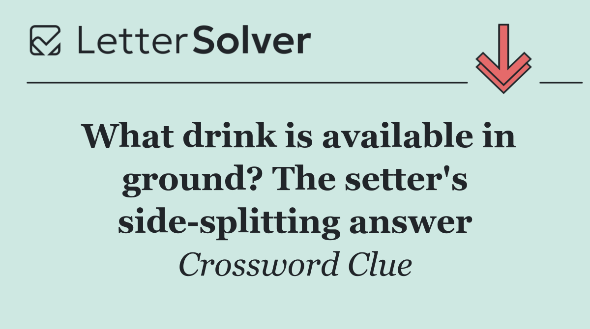 What drink is available in ground? The setter's side splitting answer