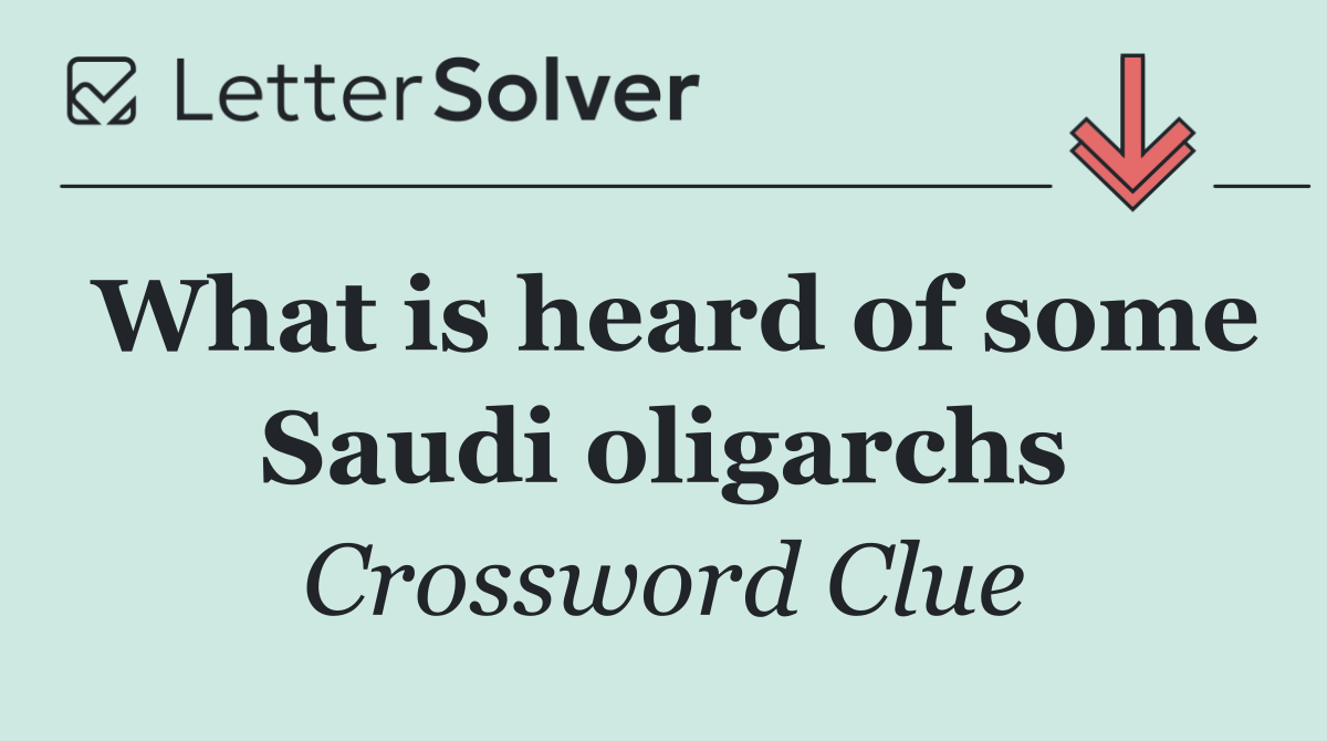 What is heard of some Saudi oligarchs